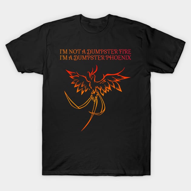 I'm not a dumpster fire, I'm a dumpster Phoenix! T-Shirt by Talesbybob